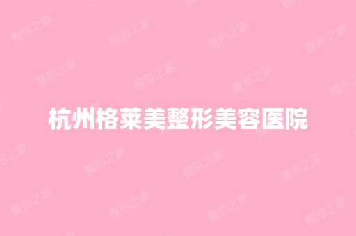 杭州格莱美整形美容医院