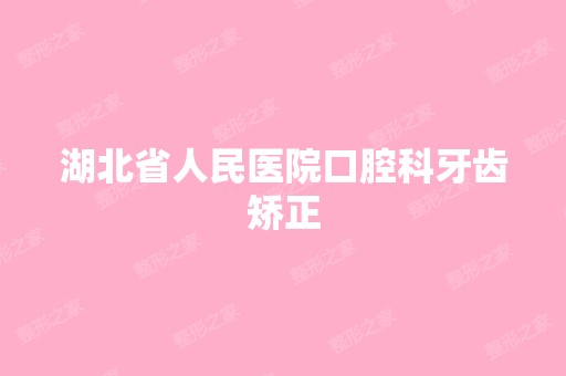 湖北省人民医院口腔科牙齿矫正