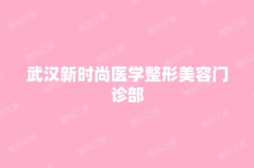 武汉新时尚医学整形美容门诊部