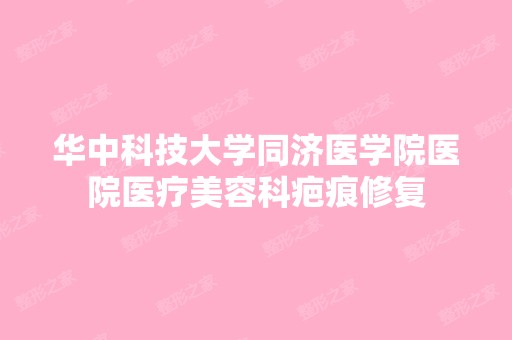 华中科技大学同济医学院医院医疗美容科疤痕修复