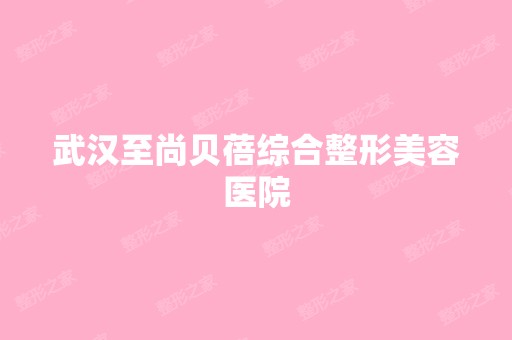 武汉至尚贝蓓综合整形美容医院