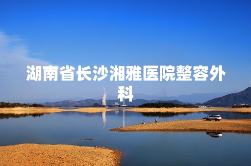 湖南省长沙湘雅医院整容外科