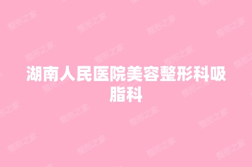 湖南人民医院美容整形科吸脂科