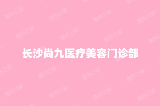 长沙尚九医疗美容门诊部