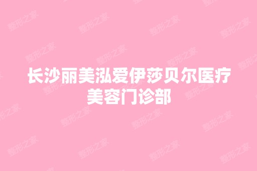 长沙丽美泓爱伊莎贝尔医疗美容门诊部