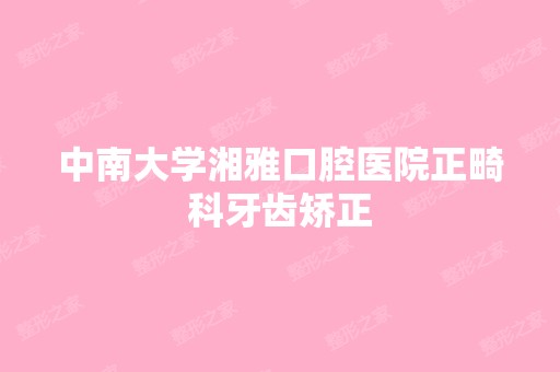 中南大学湘雅口腔医院正畸科牙齿矫正