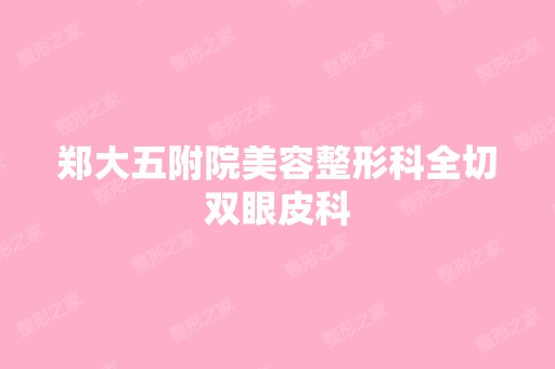 郑大五附院美容整形科全切双眼皮科