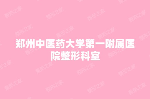 郑州中医药大学第一附属医院整形科室