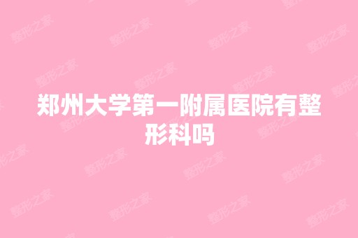 郑州大学第一附属医院有整形科吗