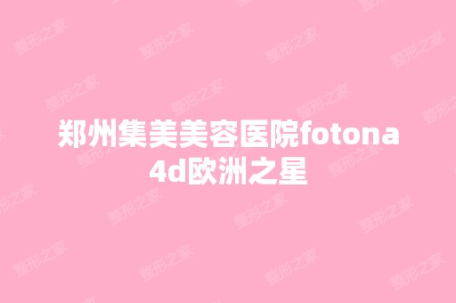 郑州集美美容医院fotona4d欧洲之星