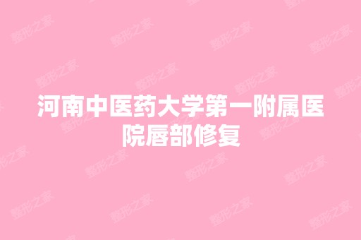 河南中医药大学第一附属医院唇部修复