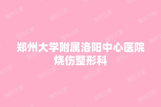 郑州大学附属洛阳中心医院烧伤整形科