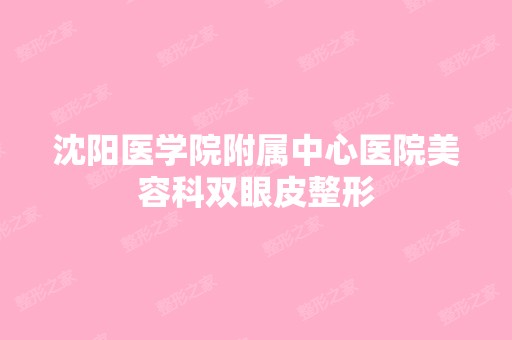 沈阳医学院附属中心医院美容科双眼皮整形