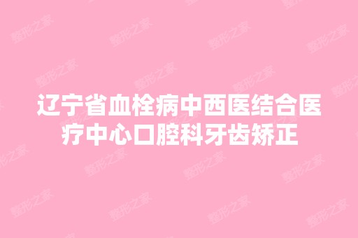 辽宁省血栓病中西医结合医疗中心口腔科牙齿矫正