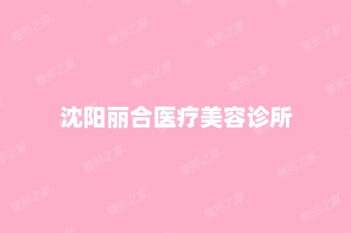 沈阳丽合医疗美容诊所