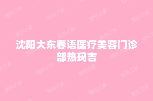 沈阳大东春语医疗美容门诊部热玛吉