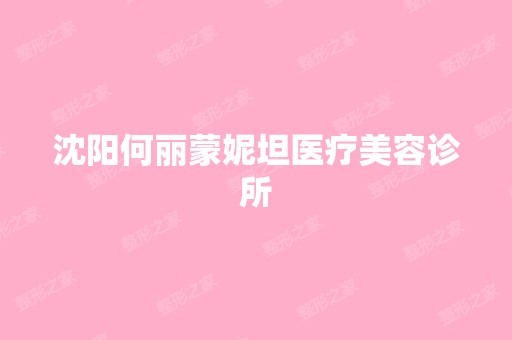 沈阳何丽蒙妮坦医疗美容诊所