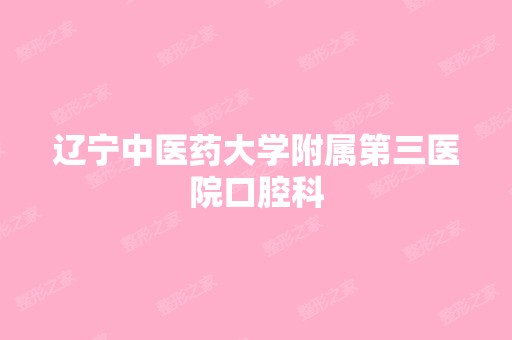 辽宁中医药大学附属第三医院口腔科