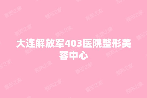 大连解放军403医院整形美容中心