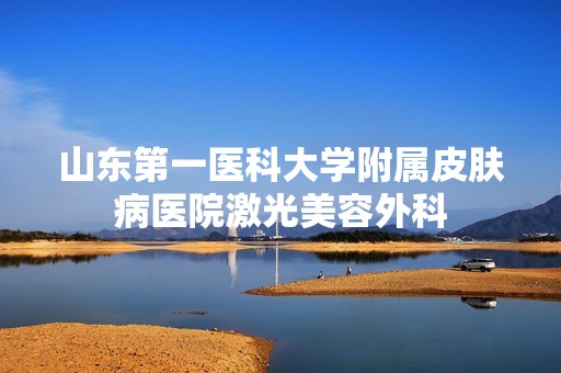 山东第一医科大学附属皮肤病医院激光美容外科