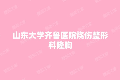 山东大学齐鲁医院烧伤整形科隆胸