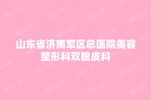 山东省济南军区总医院美容整形科双眼皮科