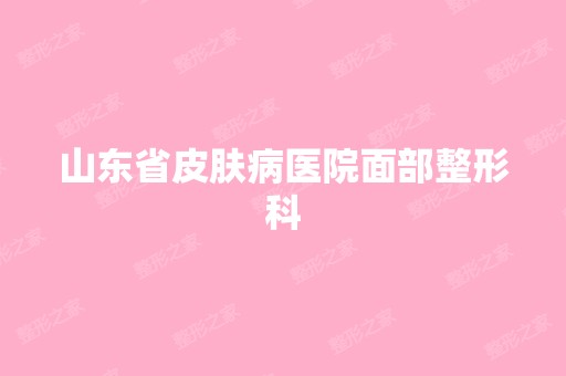 山东省皮肤病医院面部整形科