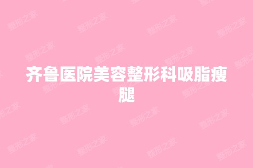 齐鲁医院美容整形科吸脂瘦腿