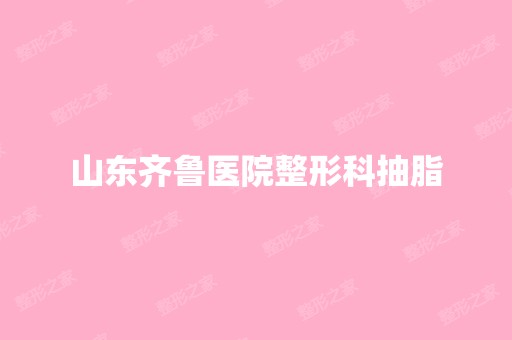 山东齐鲁医院整形科抽脂