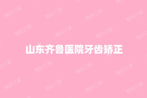 山东齐鲁医院牙齿矫正