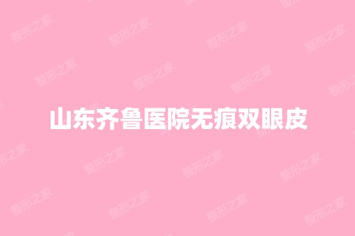 山东齐鲁医院无痕双眼皮