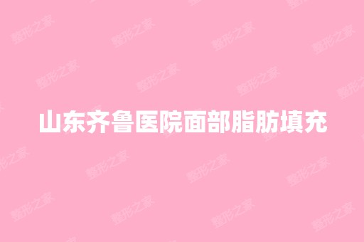 山东齐鲁医院面部脂肪填充