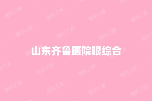 山东齐鲁医院眼综合