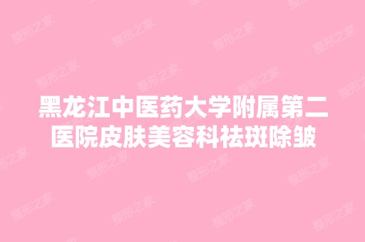 黑龙江中医药大学附属第二医院皮肤美容科祛斑除皱