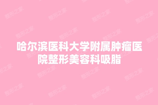 哈尔滨医科大学附属肿瘤医院整形美容科吸脂