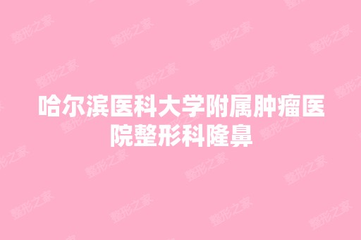 哈尔滨医科大学附属肿瘤医院整形科隆鼻