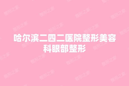 哈尔滨二四二医院整形美容科眼部整形