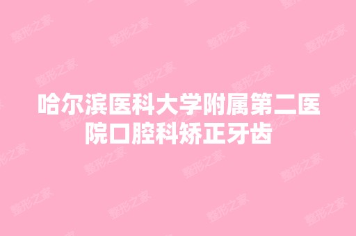 哈尔滨医科大学附属第二医院口腔科矫正牙齿