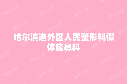 哈尔滨道外区人民整形科假体隆鼻科