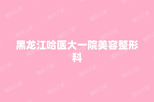 黑龙江哈医大一院美容整形科