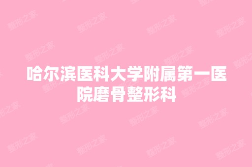 哈尔滨医科大学附属第一医院磨骨整形科