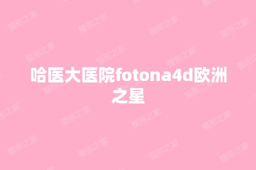 哈医大医院fotona4d欧洲之星