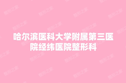 哈尔滨医科大学附属第三医院经纬医院整形科