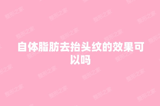 自体脂肪去抬头纹的效果可以吗