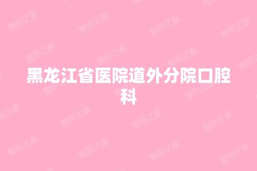 黑龙江省医院道外分院口腔科