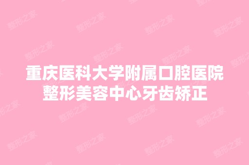 重庆医科大学附属口腔医院整形美容中心牙齿矫正