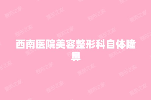 西南医院美容整形科自体隆鼻