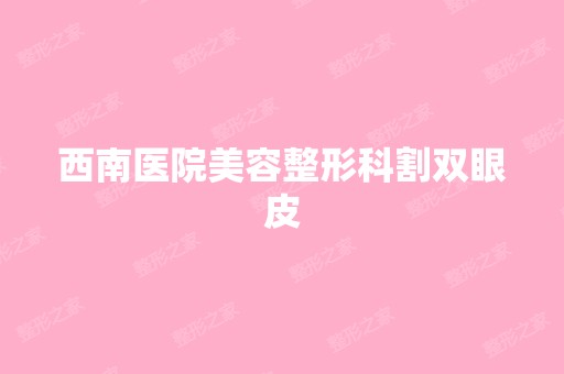 西南医院美容整形科割双眼皮