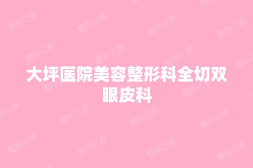 大坪医院美容整形科全切双眼皮科