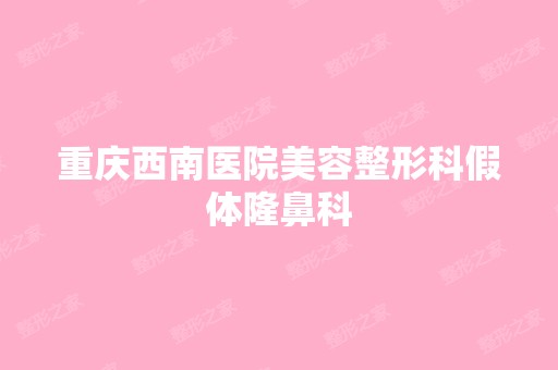 重庆西南医院美容整形科假体隆鼻科